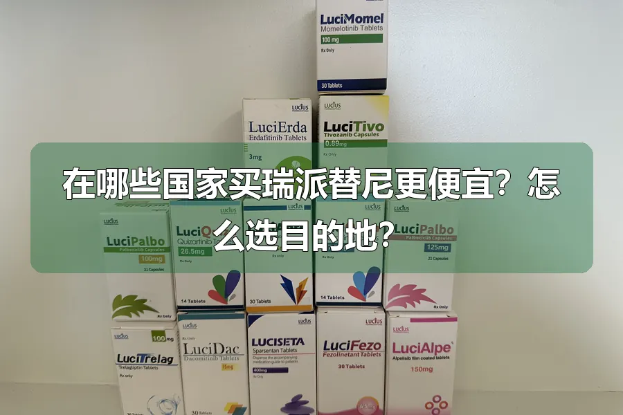 在哪些国家买瑞派替尼更便宜?怎么选目的地?